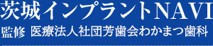 茨城インプラントNAVI 監修 わかまつ歯科医院