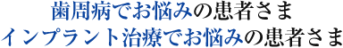 歯周病でお悩みの患者さま インプラント治療でお悩みの患者さま