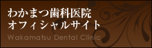 わかまつ歯科医院 オフィシャルサイト Wakamatsu Dental Clinic