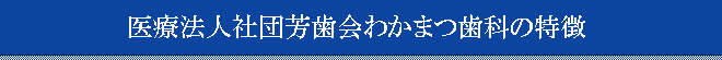 医療法人社団芳歯会わかまつ歯科
